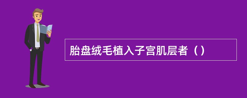 胎盘绒毛植入子宫肌层者（）