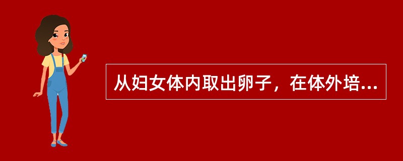 从妇女体内取出卵子，在体外培养一阶段与精子受精，再将发育到一定时期的胚泡移植到妇女宫腔内，使其着床发育成胎儿的全过程（）