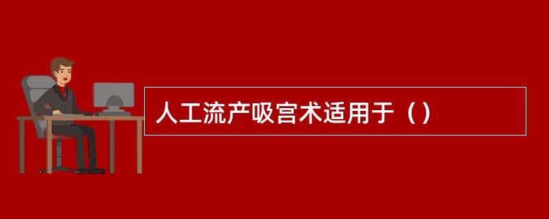 人工流产吸宫术适用于（）