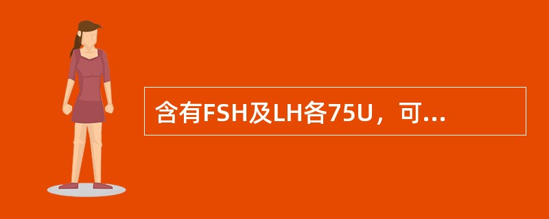 含有FSH及LH各75U，可促使卵泡生长发育成热（）