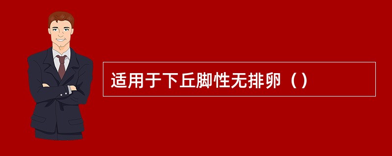 适用于下丘脚性无排卵（）