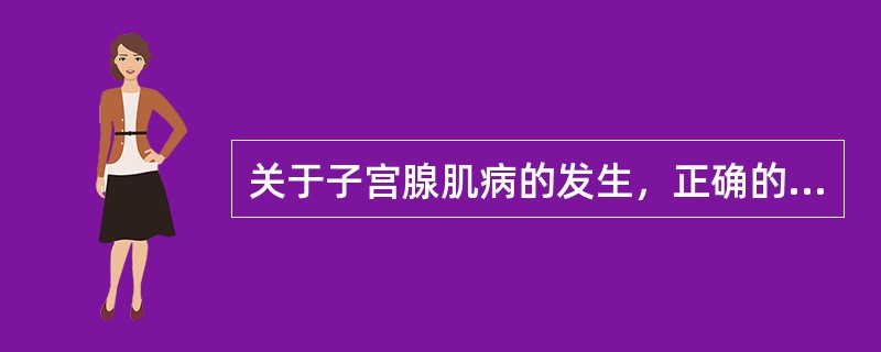 关于子宫腺肌病的发生，正确的是（）