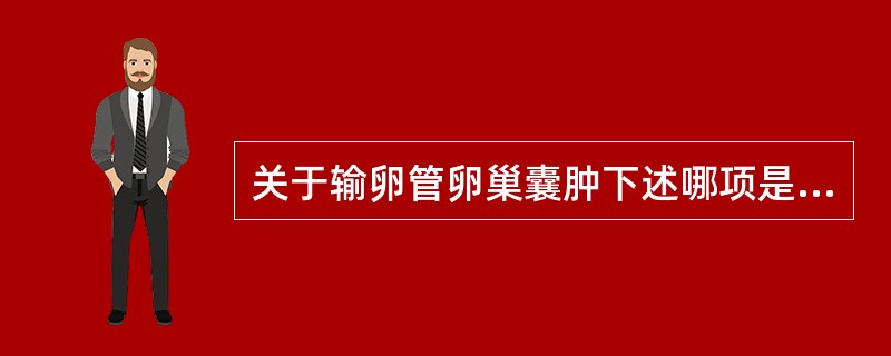 关于输卵管卵巢囊肿下述哪项是错误的（）