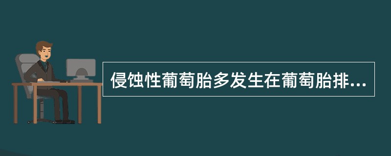 侵蚀性葡萄胎多发生在葡萄胎排空后（）