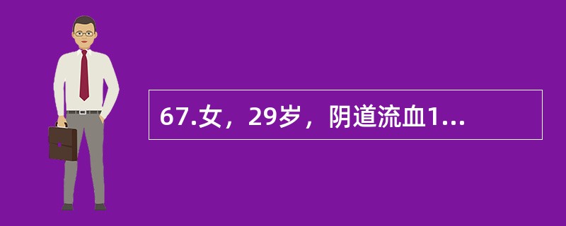 67.女，29岁，阴道流血1个月、咳嗽、咯血1日。半年前足月顺产一女婴。妇科检查：阴道壁见2cm×1cm×1cm紫蓝色结节，宫颈光滑，宫体如孕50日大小，质软，活动，附件区未触及包块。胸片示多个低密度