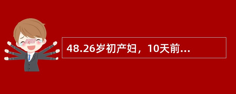48.26岁初产妇，10天前在家分娩，产后出现持续血性恶露，无异味，1天前出现阴道流血量增多，约500ml，无寒战、高热，查体子宫如妊娠4个月大，质软，压痛不明显，宫口容2指。本例患者晚期产后出血的最
