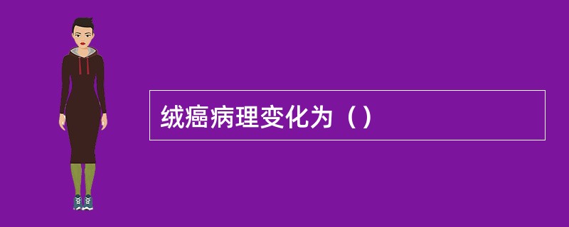绒癌病理变化为（）