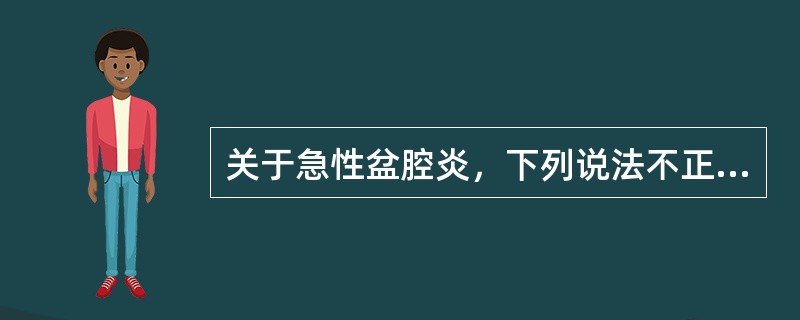 关于急性盆腔炎，下列说法不正确的是（）