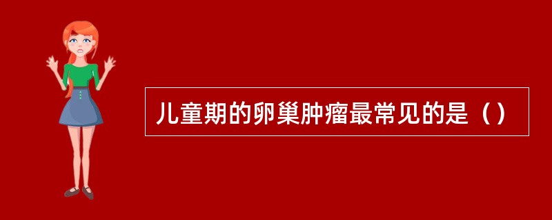 儿童期的卵巢肿瘤最常见的是（）