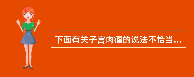 下面有关子宫肉瘤的说法不恰当的是（）