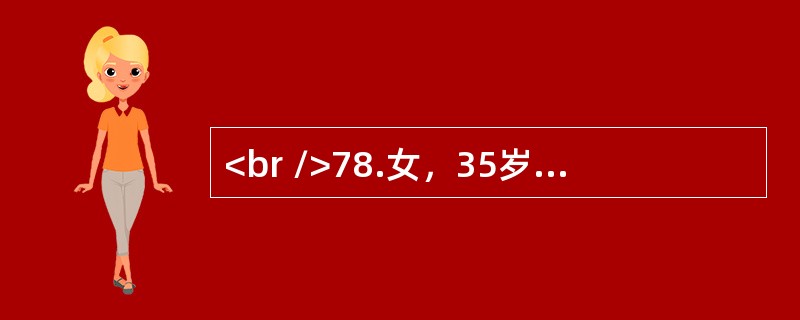 <br />78.女，35岁，发现左卵巢肿物6年，近半年肿物增长快，伴尿频。妇科检查：子宫正常大小，子宫左侧可及10cm×8cm×7cm肿物，囊实性，活动稍差。B超提示肿物多房，可见实性区