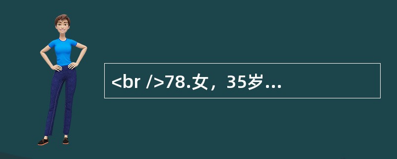 <br />78.女，35岁，发现左卵巢肿物6年，近半年肿物增长快，伴尿频。妇科检查：子宫正常大小，子宫左侧可及10cm×8cm×7cm肿物，囊实性，活动稍差。B超提示肿物多房，可见实性区