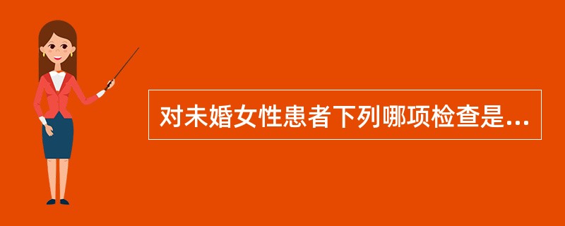 对未婚女性患者下列哪项检查是正确的（）