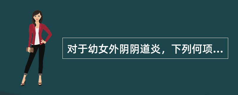 对于幼女外阴阴道炎，下列何项是不恰当的（）