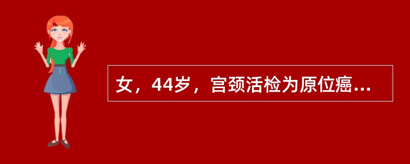 女，44岁，宫颈活检为原位癌，较合适的处理是（）