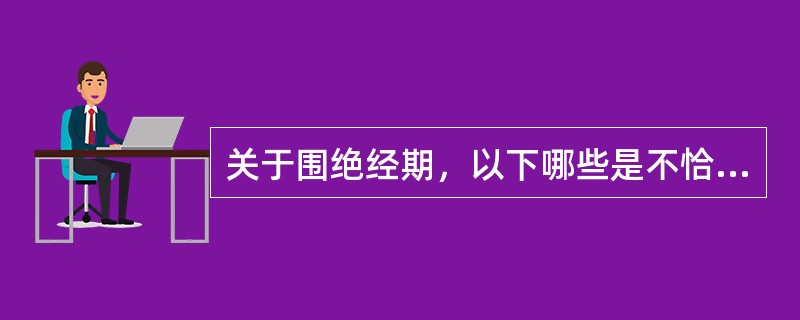 关于围绝经期，以下哪些是不恰当的（）