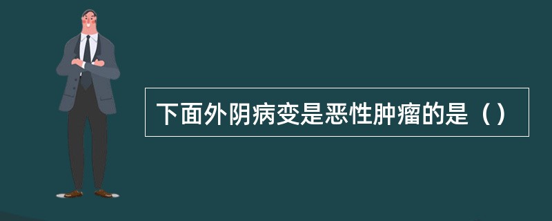 下面外阴病变是恶性肿瘤的是（）