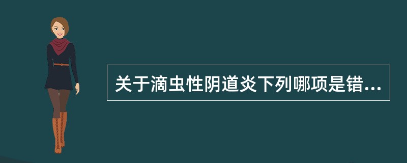 关于滴虫性阴道炎下列哪项是错误的（）