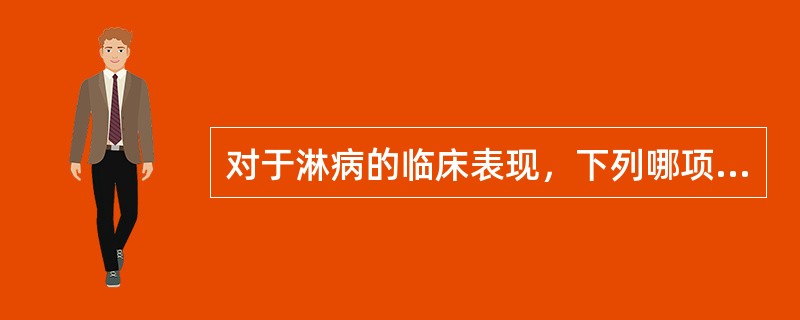 对于淋病的临床表现，下列哪项恰当（）