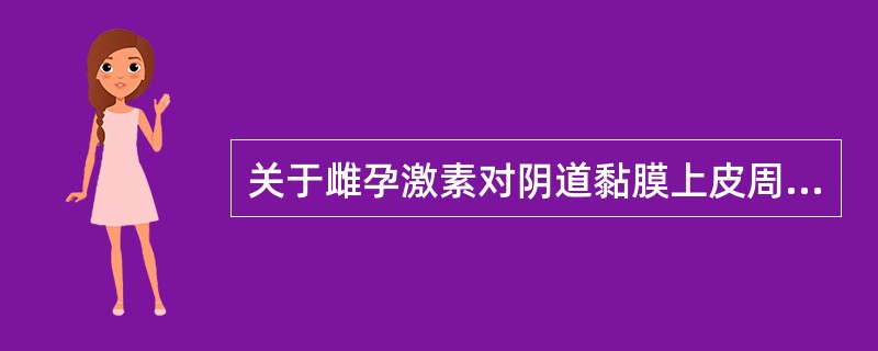 关于雌孕激素对阴道黏膜上皮周期性变化作用的描述，哪项是错误的（）