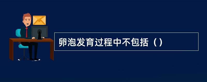 卵泡发育过程中不包括（）