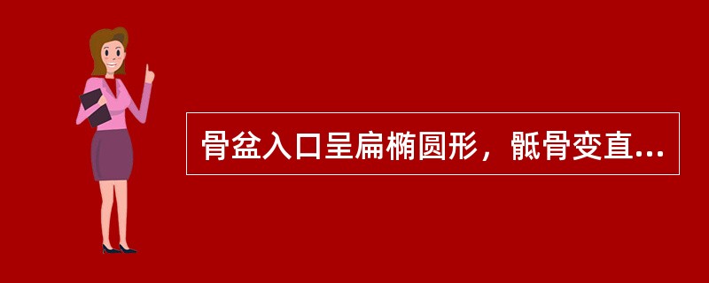 骨盆入口呈扁椭圆形，骶骨变直向后翘或深弧形，耻骨弓宽（）