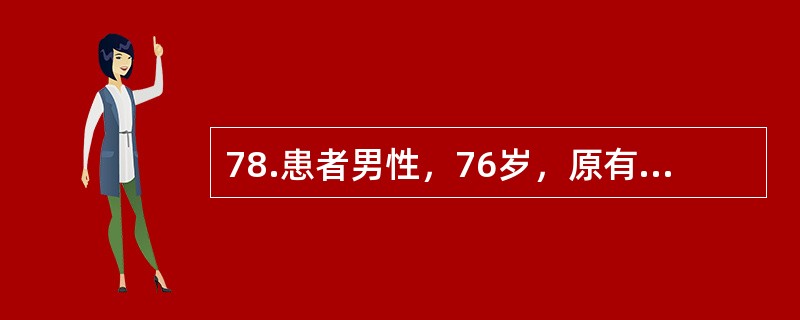 78.患者男性，76岁，原有高血压病。因腹痛伴停止排便排气2天。查体：急性痛苦貌，精神软，体温38.5℃，呼吸30次分，心率120次分，血压100/60mmHg，双肺呼吸音略粗，无啰音，腹肌紧张，有压