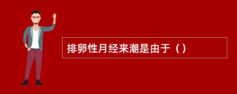 排卵性月经来潮是由于（）