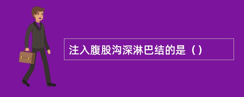 注入腹股沟深淋巴结的是（）