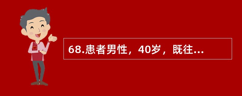 68.患者男性，40岁，既往体健。今晨突然呕鲜血300ml伴血块，继之排柏油样便2次，血压140/90mmHg，心率110次分，肝肋下未及，脾肋下2cm，腹部移动性浊音阳性。患者经治疗后病情已好转，无