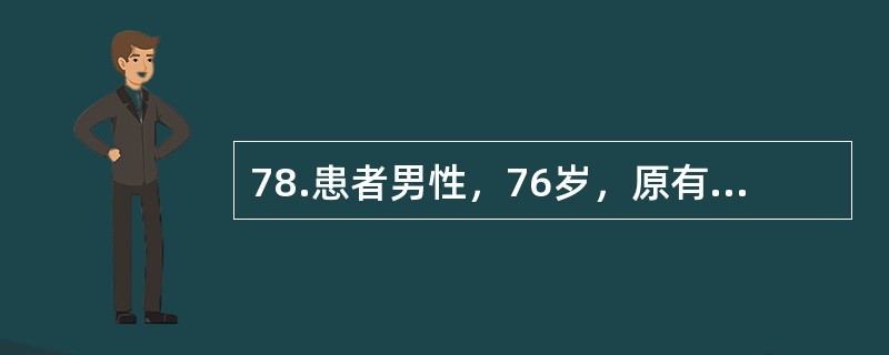 78.患者男性，76岁，原有高血压病。因腹痛伴停止排便排气2天。查体：急性痛苦貌，精神软，体温38.5℃，呼吸30次分，心率120次分，血压100/60mmHg，双肺呼吸音略粗，无啰音，腹肌紧张，有压