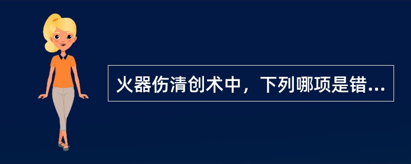 火器伤清创术中，下列哪项是错误的（）