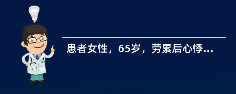 患者女性，65岁，劳累后心悸、气短、食欲减退、水肿5年，加重2周。查体：血压120/70mmHg，心界大，心尖区闻及舒张期雷鸣样杂音，心率100次分，可闻及期前收缩，颈静脉怒张，双肺底闻及湿性啰音，肝