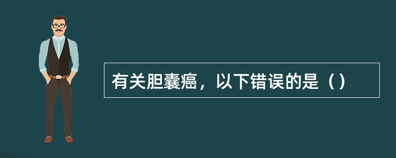 有关胆囊癌，以下错误的是（）