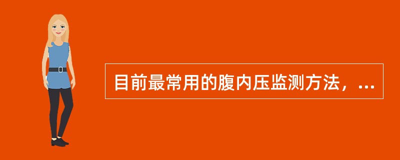目前最常用的腹内压监测方法，被认为间接测定腹内压金标准的是（）