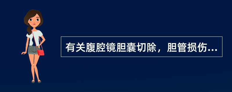 有关腹腔镜胆囊切除，胆管损伤，哪一项是不正确的（）