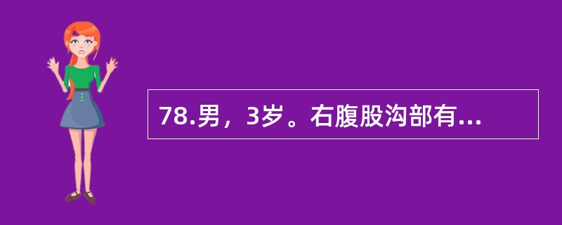 78.男，3岁。右腹股沟部有一小包块1年余，平时平卧后可缩小，此时平卧后包块不缩小且有触痛。查体：右侧阴囊肿胀，内可触及肿块。此患儿诊断首先考虑（）