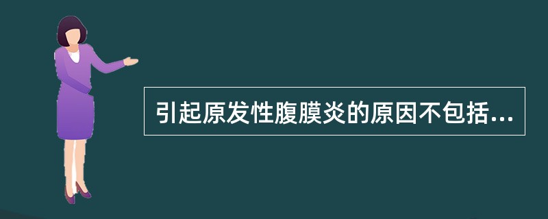 引起原发性腹膜炎的原因不包括（）