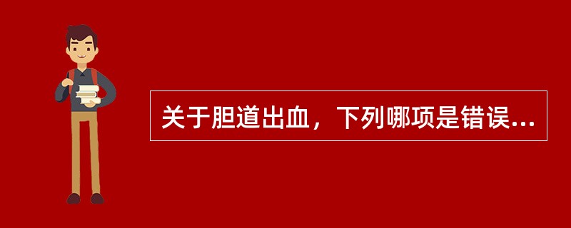 关于胆道出血，下列哪项是错误的（）