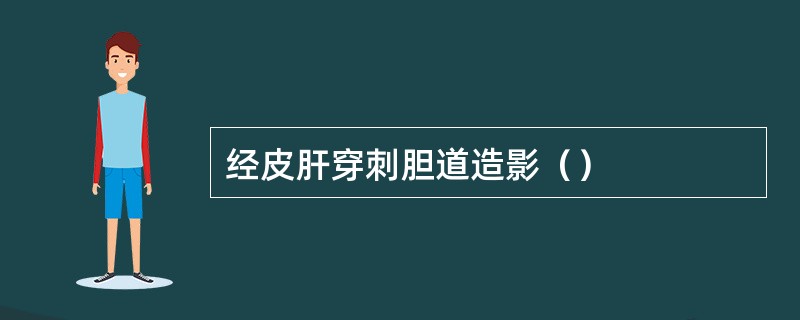 经皮肝穿刺胆道造影（）