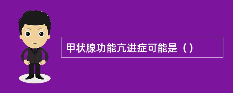 甲状腺功能亢进症可能是（）