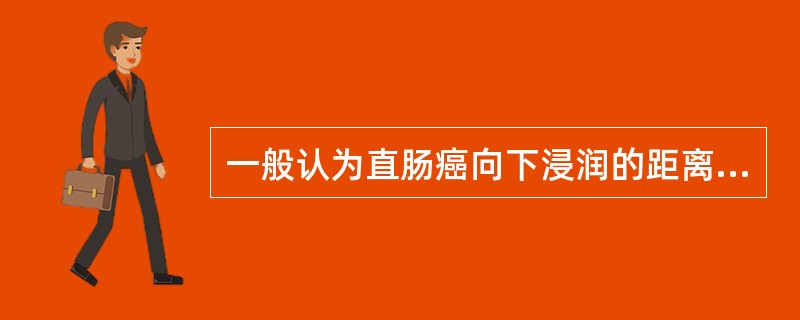 一般认为直肠癌向下浸润的距离不超过距肿瘤边缘（）