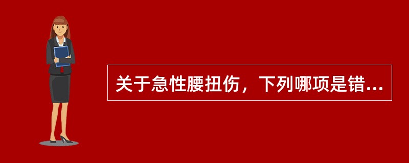 关于急性腰扭伤，下列哪项是错误的（）