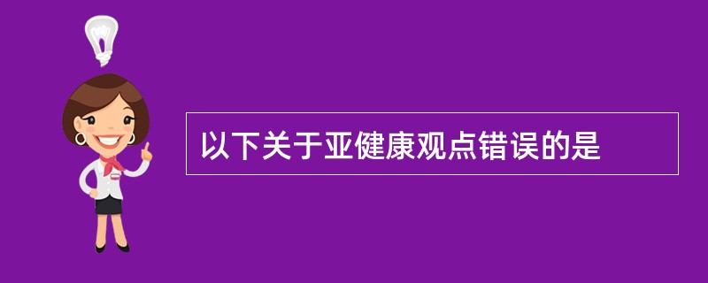 以下关于亚健康观点错误的是