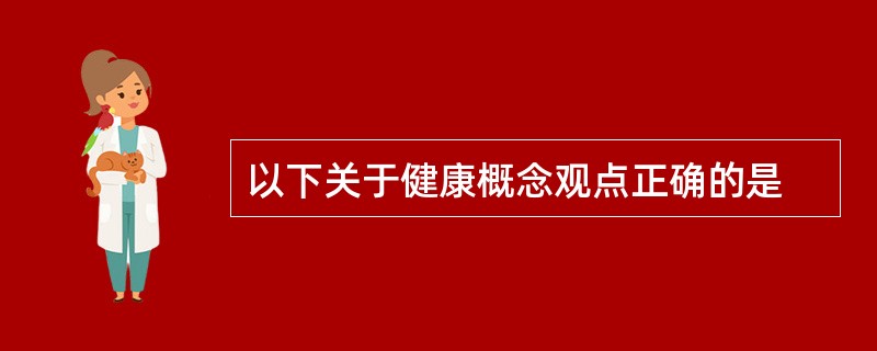 以下关于健康概念观点正确的是