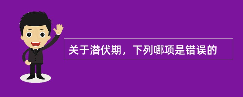 关于潜伏期，下列哪项是错误的