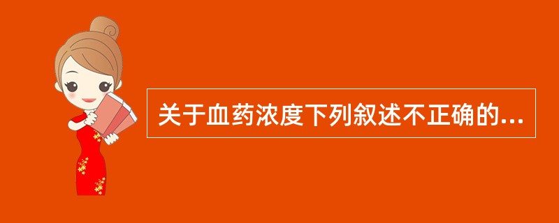关于血药浓度下列叙述不正确的是（）