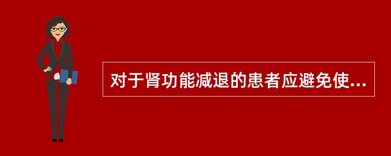 对于肾功能减退的患者应避免使用，确有应用指征者需要调整给药剂量的药物为