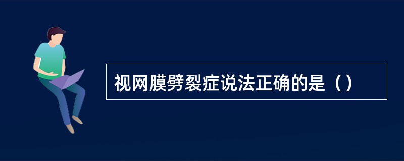 视网膜劈裂症说法正确的是（）