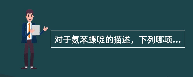 对于氨苯蝶啶的描述，下列哪项是正确的